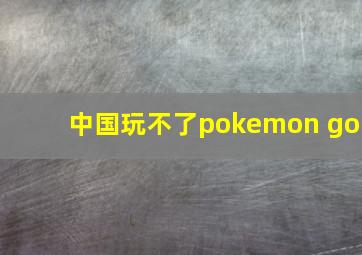 中国玩不了pokemon go